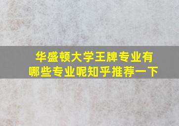 华盛顿大学王牌专业有哪些专业呢知乎推荐一下