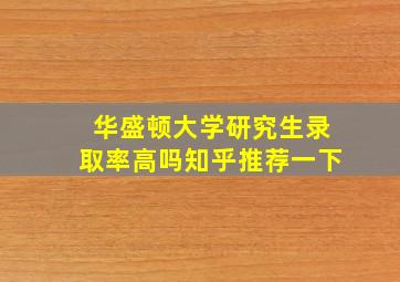 华盛顿大学研究生录取率高吗知乎推荐一下