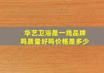 华艺卫浴是一线品牌吗质量好吗价格是多少