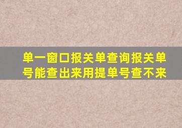 单一窗口报关单查询报关单号能查出来用提单号查不来