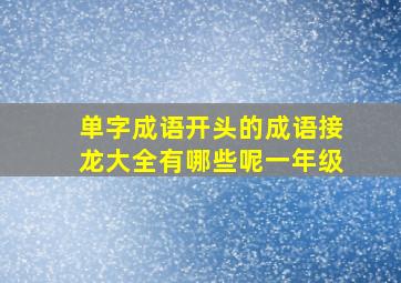 单字成语开头的成语接龙大全有哪些呢一年级