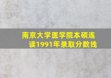 南京大学医学院本硕连读1991年录取分数线