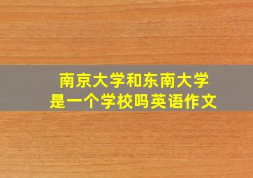 南京大学和东南大学是一个学校吗英语作文