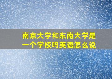 南京大学和东南大学是一个学校吗英语怎么说