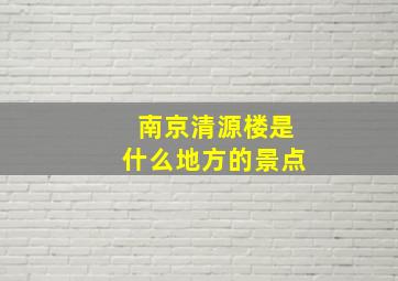 南京清源楼是什么地方的景点