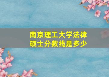 南京理工大学法律硕士分数线是多少