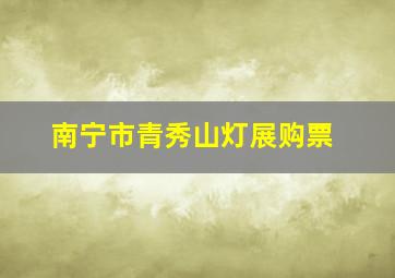 南宁市青秀山灯展购票