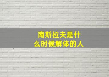 南斯拉夫是什么时候解体的人