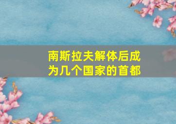 南斯拉夫解体后成为几个国家的首都