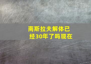 南斯拉夫解体已经30年了吗现在