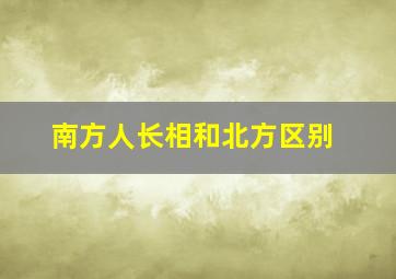 南方人长相和北方区别