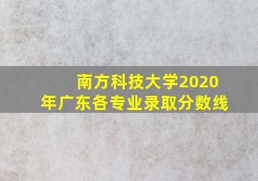 南方科技大学2020年广东各专业录取分数线