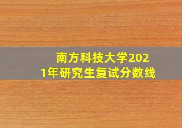 南方科技大学2021年研究生复试分数线