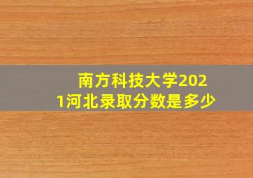 南方科技大学2021河北录取分数是多少