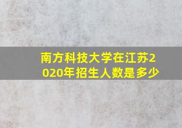 南方科技大学在江苏2020年招生人数是多少