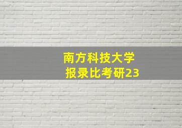 南方科技大学报录比考研23