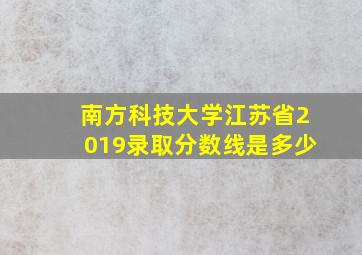 南方科技大学江苏省2019录取分数线是多少