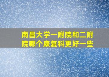 南昌大学一附院和二附院哪个康复科更好一些