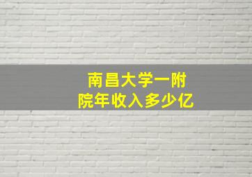 南昌大学一附院年收入多少亿