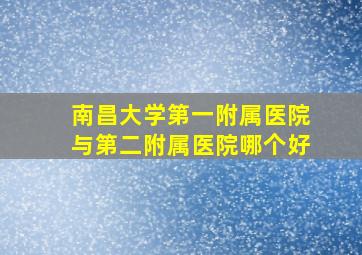 南昌大学第一附属医院与第二附属医院哪个好