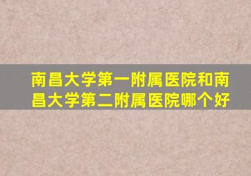 南昌大学第一附属医院和南昌大学第二附属医院哪个好