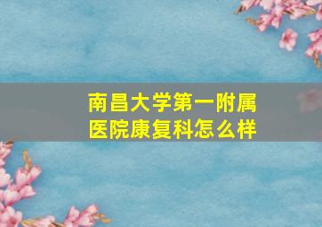 南昌大学第一附属医院康复科怎么样