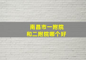 南昌市一附院和二附院哪个好