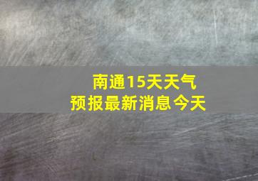 南通15天天气预报最新消息今天