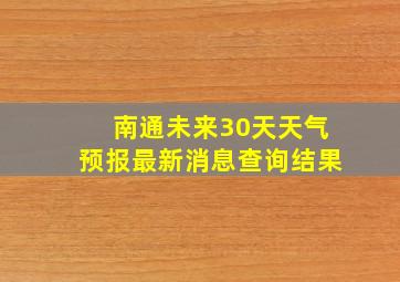 南通未来30天天气预报最新消息查询结果