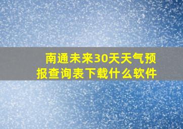 南通未来30天天气预报查询表下载什么软件