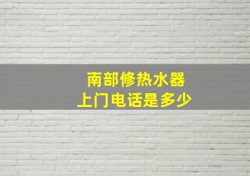 南部修热水器上门电话是多少