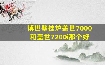 博世壁挂炉盖世7000和盖世7200i那个好