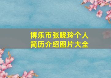 博乐市张晓玲个人简历介绍图片大全