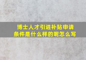 博士人才引进补贴申请条件是什么样的呢怎么写