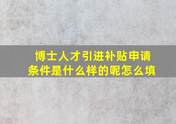 博士人才引进补贴申请条件是什么样的呢怎么填