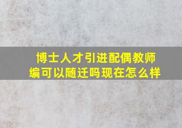 博士人才引进配偶教师编可以随迁吗现在怎么样