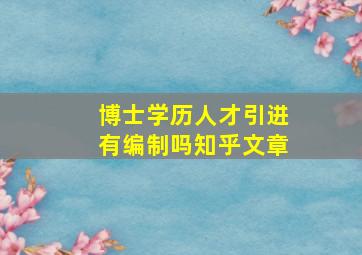 博士学历人才引进有编制吗知乎文章