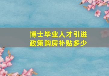 博士毕业人才引进政策购房补贴多少