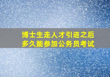 博士生走人才引进之后多久能参加公务员考试