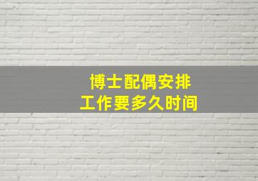 博士配偶安排工作要多久时间