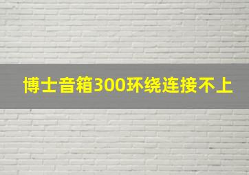 博士音箱300环绕连接不上