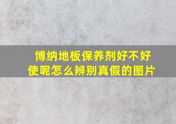 博纳地板保养剂好不好使呢怎么辨别真假的图片