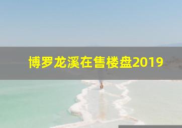 博罗龙溪在售楼盘2019