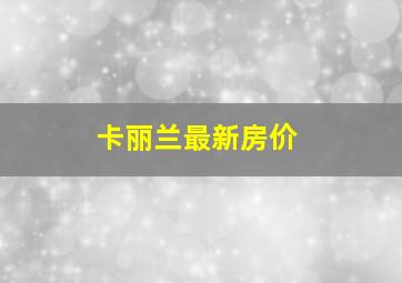 卡丽兰最新房价