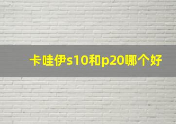 卡哇伊s10和p20哪个好