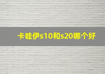 卡哇伊s10和s20哪个好