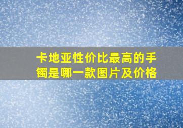 卡地亚性价比最高的手镯是哪一款图片及价格