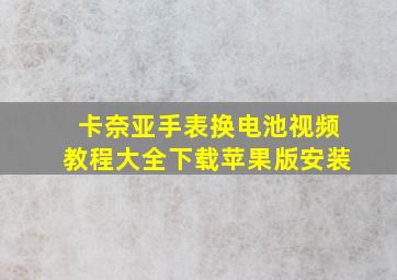 卡奈亚手表换电池视频教程大全下载苹果版安装