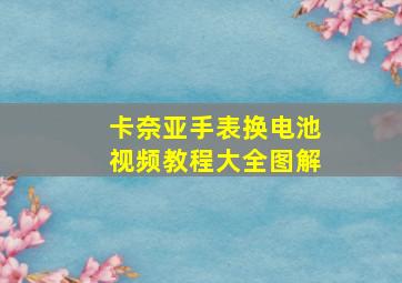 卡奈亚手表换电池视频教程大全图解