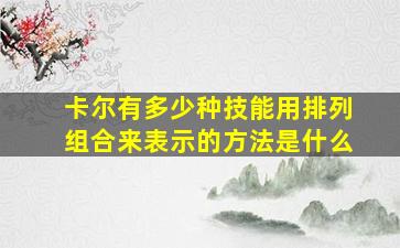 卡尔有多少种技能用排列组合来表示的方法是什么